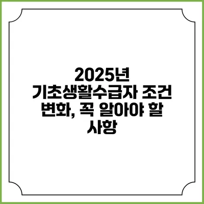 2025년 기초생활수급자 조건 변화, 꼭 알아야 할 사항