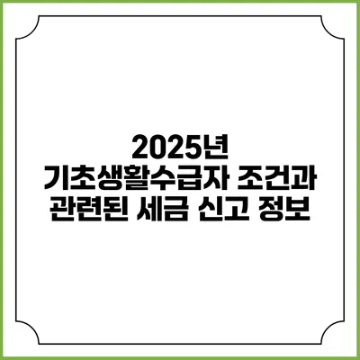 2025년 기초생활수급자 조건과 관련된 세금 신고 정보