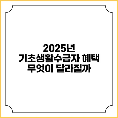 2025년 기초생활수급자 혜택 무엇이 달라질까?
