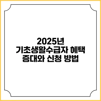 2025년 기초생활수급자 혜택 증대와 신청 방법