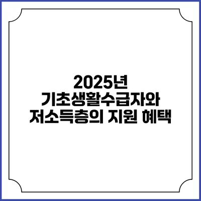 2025년 기초생활수급자와 저소득층의 지원 혜택