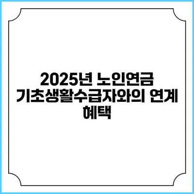2025년 노인연금 기초생활수급자와의 연계 혜택