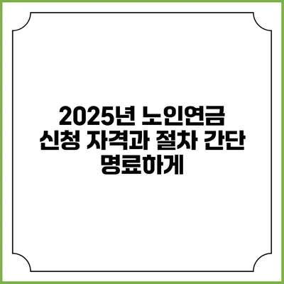 2025년 노인연금 신청 자격과 절차 간단 명료하게