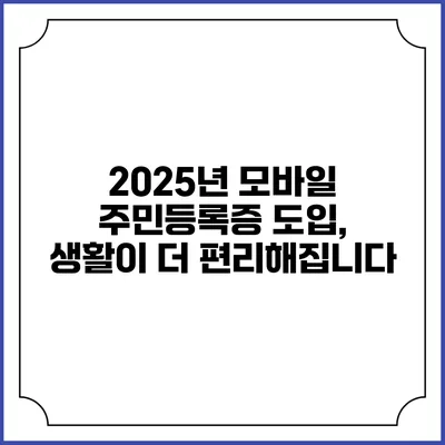 2025년 모바일 주민등록증 도입, 생활이 더 편리해집니다