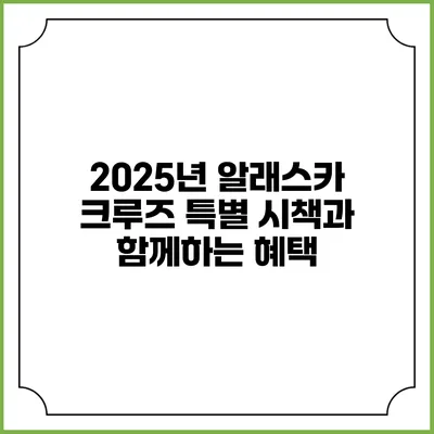2025년 알래스카 크루즈 특별 시책과 함께하는 혜택