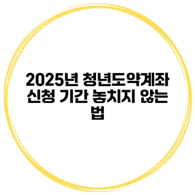 2025년 청년도약계좌 신청 기간 놓치지 않는 법