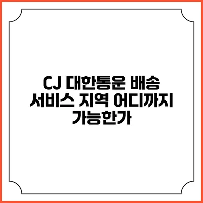 CJ 대한통운 배송 서비스 지역 어디까지 가능한가?