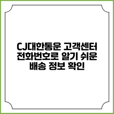 CJ대한통운 고객센터 전화번호로 알기 쉬운 배송 정보 확인
