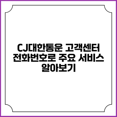 CJ대한통운 고객센터 전화번호로 주요 서비스 알아보기