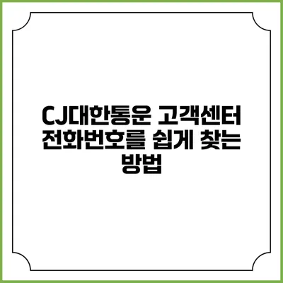 CJ대한통운 고객센터 전화번호를 쉽게 찾는 방법