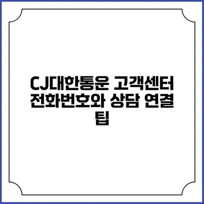 CJ대한통운 고객센터 전화번호와 상담 연결 팁
