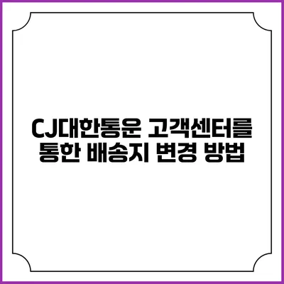 CJ대한통운 고객센터를 통한 배송지 변경 방법