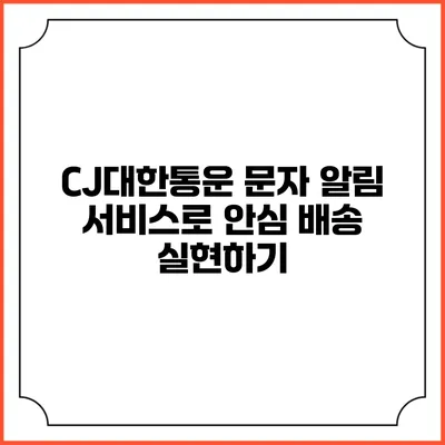 CJ대한통운 문자 알림 서비스로 안심 배송 실현하기