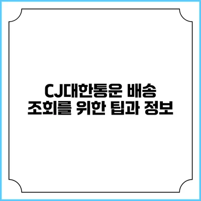 CJ대한통운 배송 조회를 위한 팁과 정보