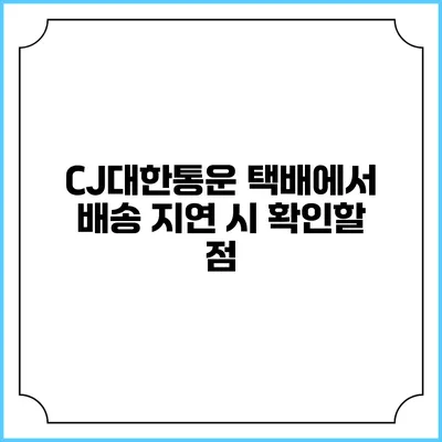 CJ대한통운 택배에서 배송 지연 시 확인할 점
