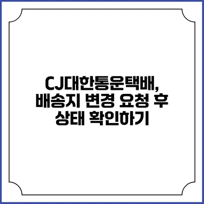 CJ대한통운택배, 배송지 변경 요청 후 상태 확인하기