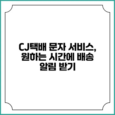CJ택배 문자 서비스, 원하는 시간에 배송 알림 받기