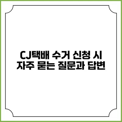 CJ택배 수거 신청 시 자주 묻는 질문과 답변