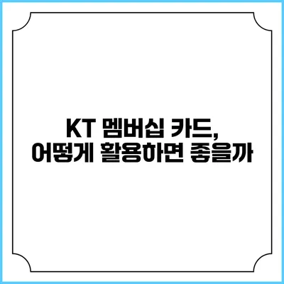 KT 멤버십 카드, 어떻게 활용하면 좋을까?