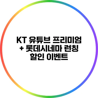 KT 유튜브 프리미엄 + 롯데시네마 런칭 할인 이벤트