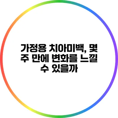 가정용 치아미백, 몇 주 만에 변화를 느낄 수 있을까?