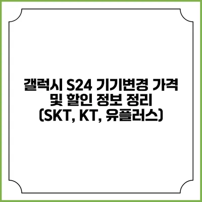 갤럭시 S24 기기변경 가격 및 할인 정보 정리 (SKT, KT, 유플러스)