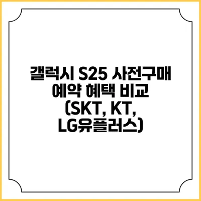 갤럭시 S25 사전구매 예약 혜택 비교 (SKT, KT, LG유플러스)