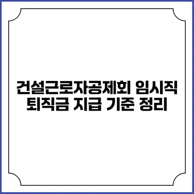 건설근로자공제회 임시직 퇴직금 지급 기준 정리