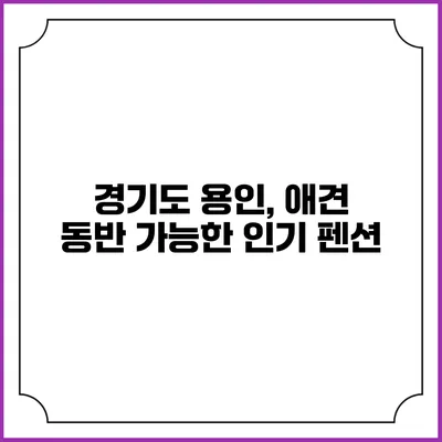 경기도 용인, 애견 동반 가능한 인기 펜션