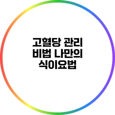 고혈당 관리 비법: 나만의 식이요법