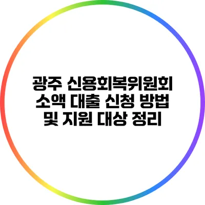 광주 신용회복위원회 소액 대출 신청 방법 및 지원 대상 정리
