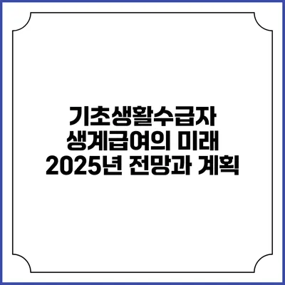 기초생활수급자 생계급여의 미래 2025년 전망과 계획