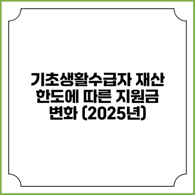 기초생활수급자 재산 한도에 따른 지원금 변화 (2025년)