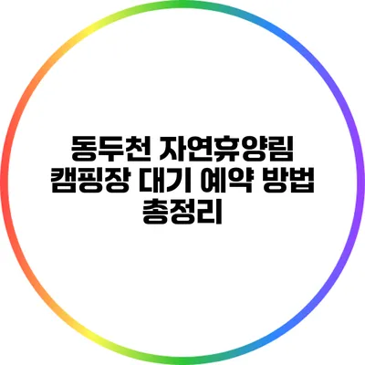 동두천 자연휴양림 캠핑장 대기 예약 방법 총정리