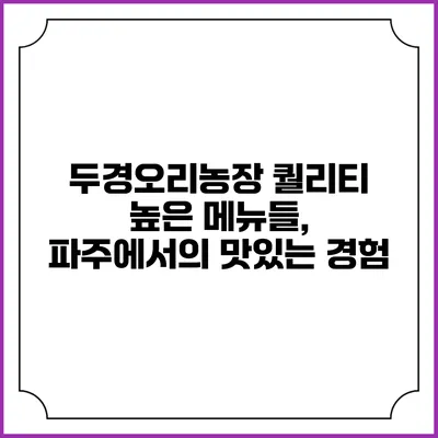 두경오리농장 퀄리티 높은 메뉴들, 파주에서의 맛있는 경험
