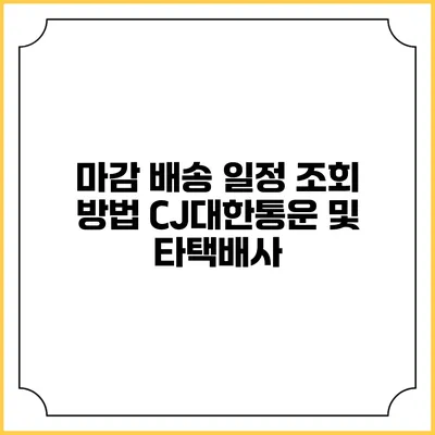 마감 배송 일정 조회 방법 CJ대한통운 및 타택배사