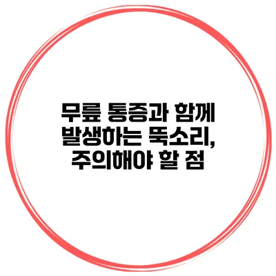 무릎 통증과 함께 발생하는 뚝소리, 주의해야 할 점