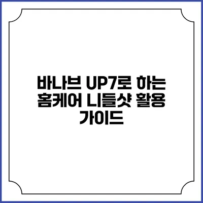 바나브 UP7로 하는 홈케어 니들샷 활용 가이드