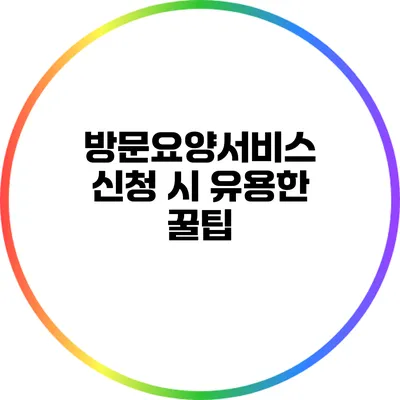 방문요양서비스 신청 시 유용한 꿀팁