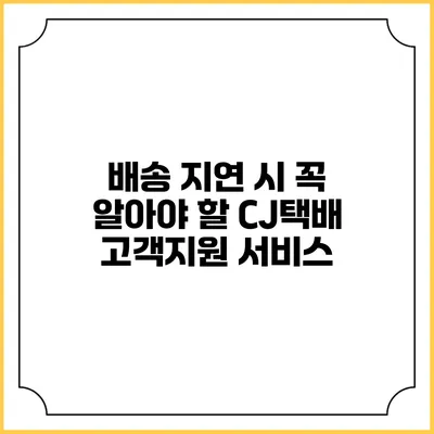 배송 지연 시 꼭 알아야 할 CJ택배 고객지원 서비스