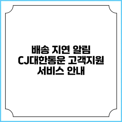 배송 지연 알림 CJ대한통운 고객지원 서비스 안내
