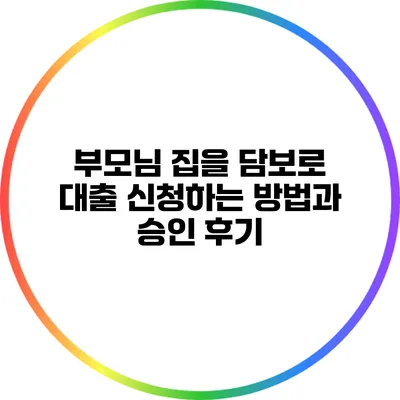 부모님 집을 담보로 대출 신청하는 방법과 승인 후기
