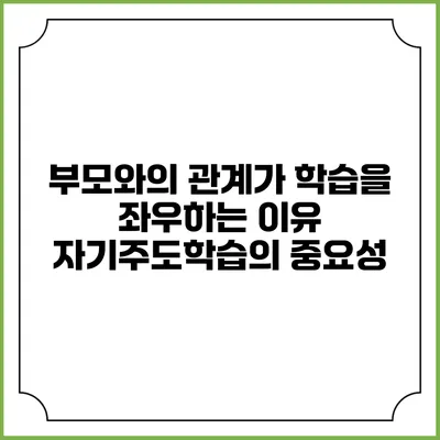 부모와의 관계가 학습을 좌우하는 이유: 자기주도학습의 중요성