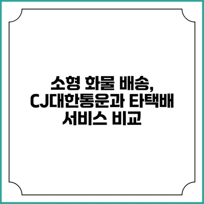 소형 화물 배송, CJ대한통운과 타택배 서비스 비교
