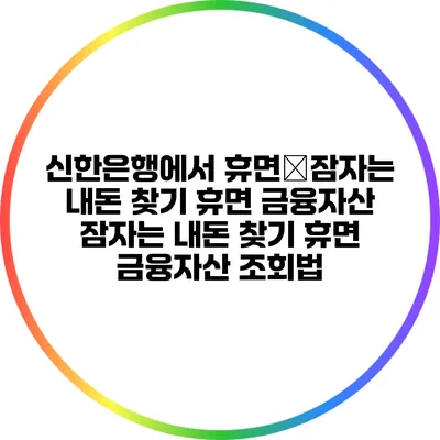 신한은행에서 휴면�잠자는 내돈 찾기: 휴면 금융자산 잠자는 내돈 찾기: 휴면 금융자산 조회법