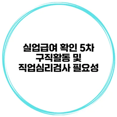 실업급여 확인 5차 구직활동 및 직업심리검사 필요성