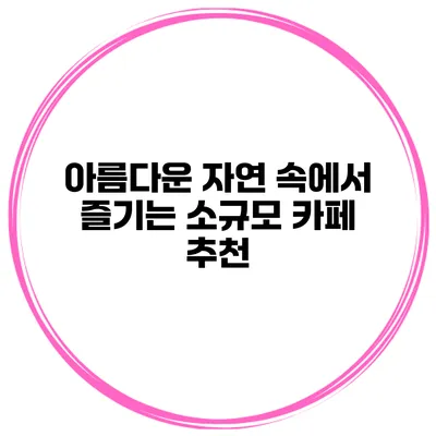 아름다운 자연 속에서 즐기는 소규모 카페 추천