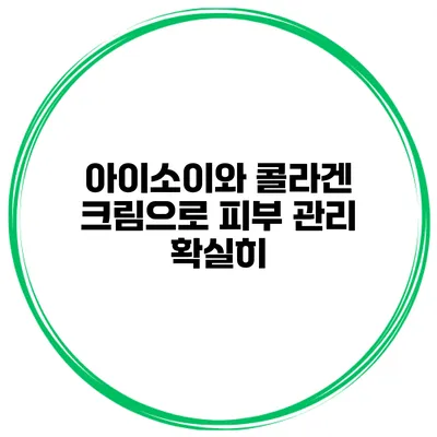 아이소이와 콜라겐 크림으로 피부 관리 확실히