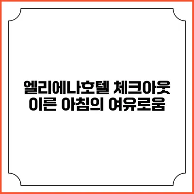 엘리에나호텔 체크아웃: 이른 아침의 여유로움