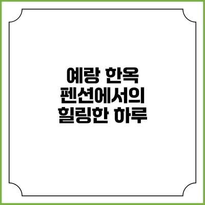 예랑 한옥 펜션에서의 힐링한 하루